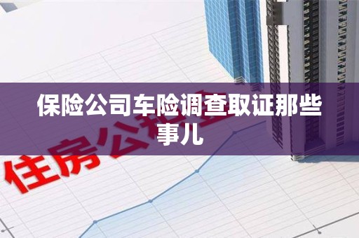 南平保险公司车险调查取证那些事儿