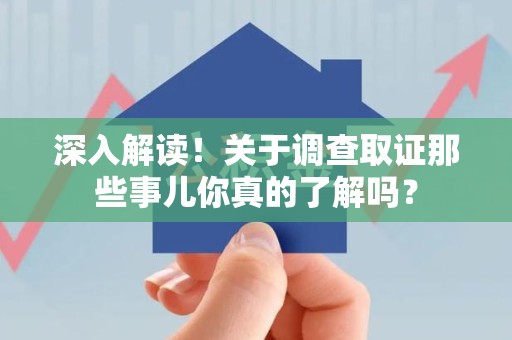 南平深入解读！关于调查取证那些事儿你真的了解吗？