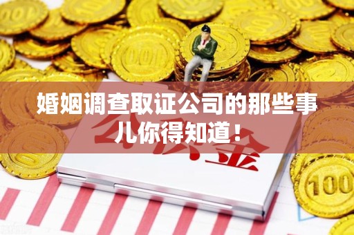 南平婚姻调查取证公司的那些事儿你得知道！