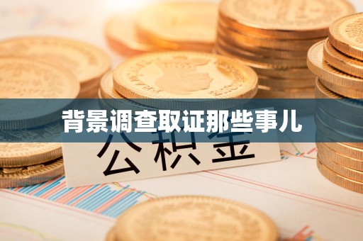 南平背景调查取证那些事儿