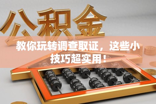 南平教你玩转调查取证，这些小技巧超实用！