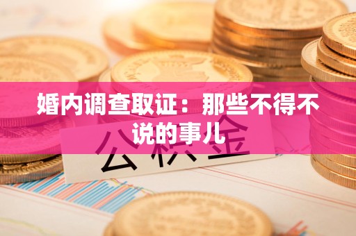 南平婚内调查取证：那些不得不说的事儿