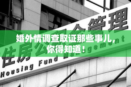 南平婚外情调查取证那些事儿，你得知道！
