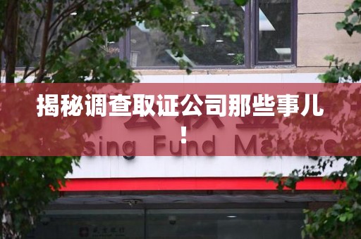南平揭秘调查取证公司那些事儿！