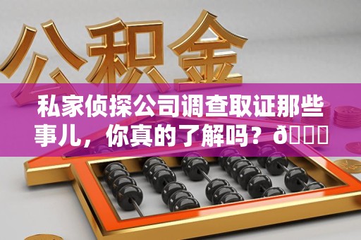 南平私家侦探公司调查取证那些事儿，你真的了解吗？😎