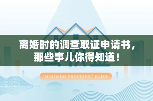 南平离婚时的调查取证申请书，那些事儿你得知道！