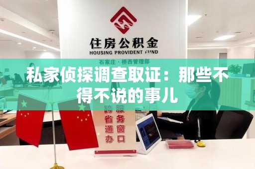 南平私家侦探调查取证：那些不得不说的事儿
