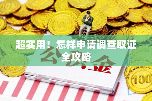 南平超实用！怎样申请调查取证全攻略