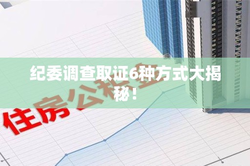 南平纪委调查取证6种方式大揭秘! 南平纪委调查取证6种方式大揭秘!