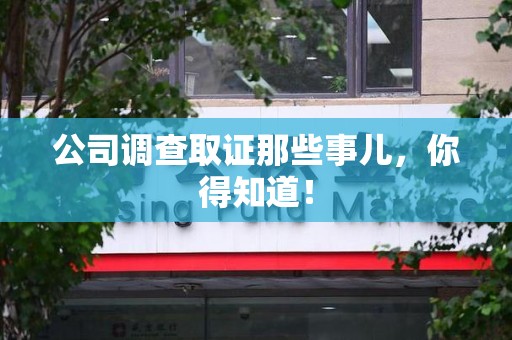 南平公司调查取证那些事儿，你得知道！