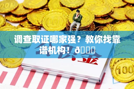 南平调查取证哪家强？教你找靠谱机构！😎