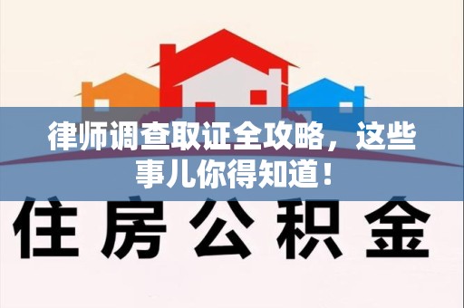 南平律师调查取证全攻略，这些事儿你得知道！
