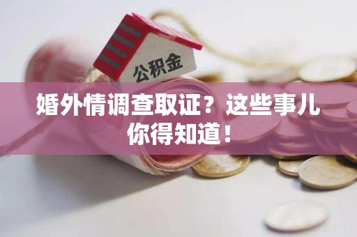 南平婚外情调查取证？这些事儿你得知道！