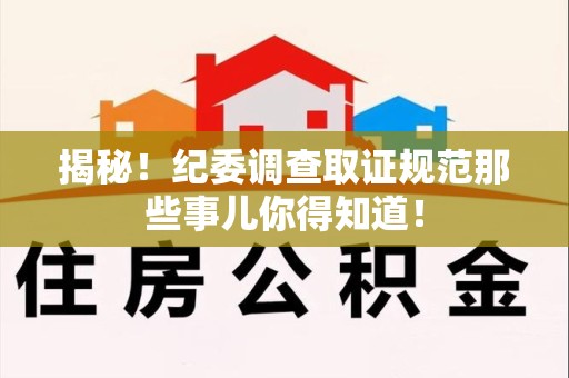 南平揭秘！纪委调查取证规范那些事儿你得知道！
