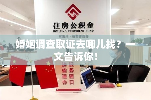 南平婚姻调查取证去哪儿找？一文告诉你！