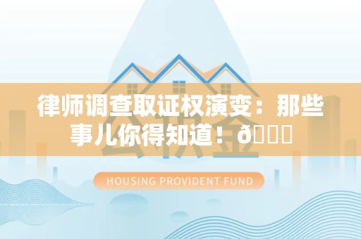 南平律师调查取证权演变：那些事儿你得知道！😎