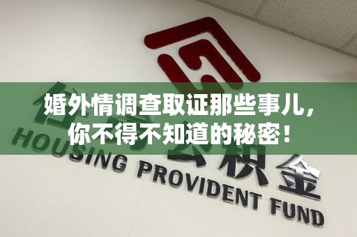 南平婚外情调查取证那些事儿，你不得不知道的秘密！