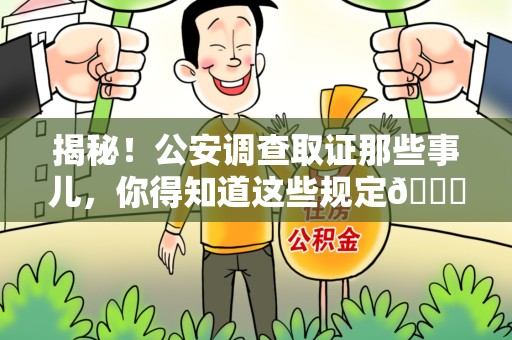 南平揭秘！公安调查取证那些事儿，你得知道这些规定😎