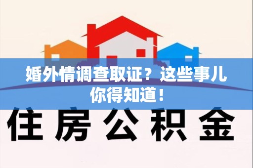 南平婚外情调查取证？这些事儿你得知道！