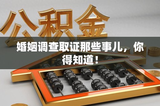 南平婚姻调查取证那些事儿，你得知道！