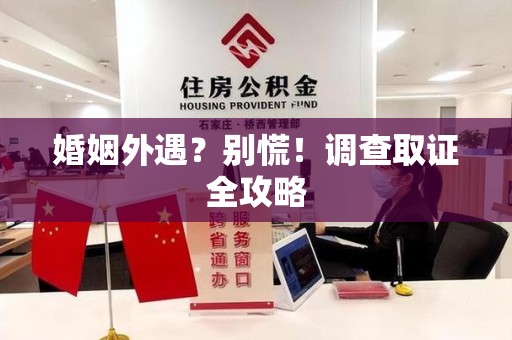 南平婚姻外遇？别慌！调查取证全攻略
