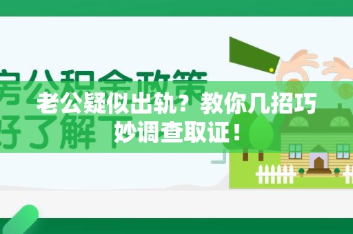 南平老公疑似出轨？教你几招巧妙调查取证！