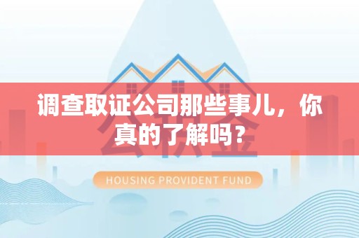 南平调查取证公司那些事儿，你真的了解吗？