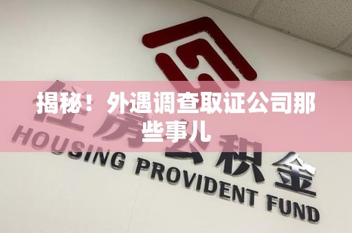 南平揭秘！外遇调查取证公司那些事儿
