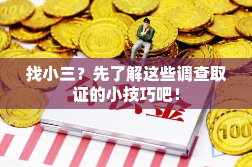 南平找小三？先了解这些调查取证的小技巧吧！