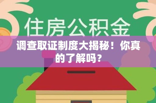 南平调查取证制度大揭秘！你真的了解吗？