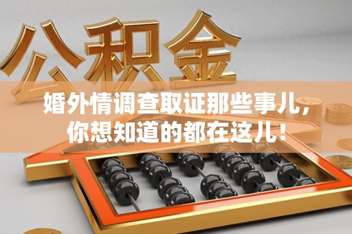 南平婚外情调查取证那些事儿，你想知道的都在这儿！