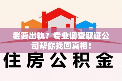南平老婆出轨？专业调查取证公司帮你找回真相！