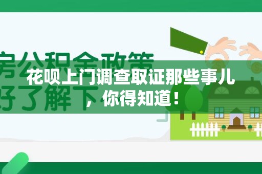 南平花呗上门调查取证那些事儿,你得知道! 南平花呗上门调查取证那些事儿,你得知道!