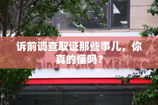 南平诉前调查取证那些事儿,你真的懂吗? 南平诉前调查取证那些事儿,你真的懂吗?