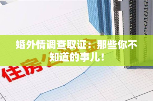 南平婚外情调查取证：那些你不知道的事儿！