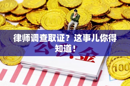 南平律师调查取证？这事儿你得知道！