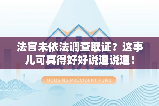 南平法官未依法调查取证？这事儿可真得好好说道说道！