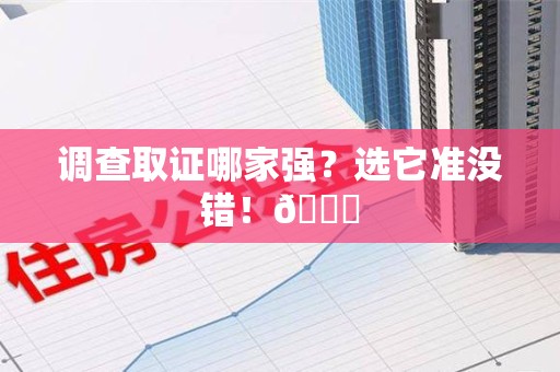 南平调查取证哪家强？选它准没错！😎