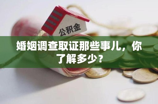 南平婚姻调查取证那些事儿，你了解多少？