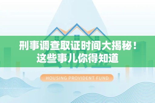 南平刑事调查取证时间大揭秘！这些事儿你得知道