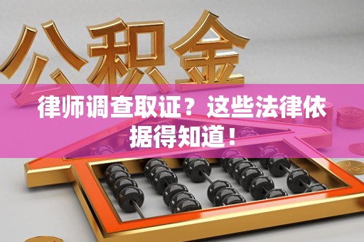 南平律师调查取证？这些法律依据得知道！