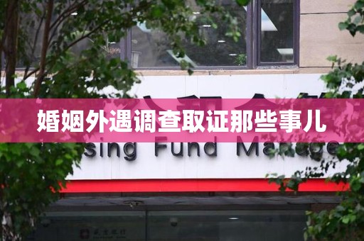 南平婚姻外遇调查取证那些事儿