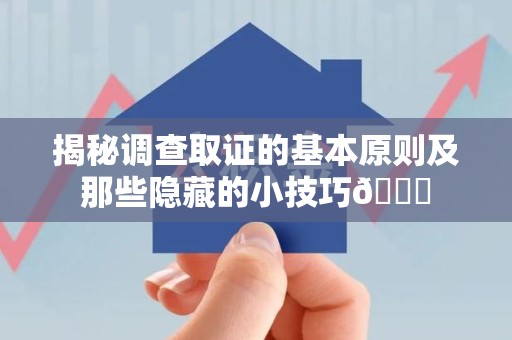 南平揭秘调查取证的基本原则及那些隐藏的小技巧😎