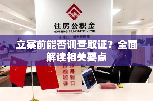 南平立案前能否调查取证？全面解读相关要点