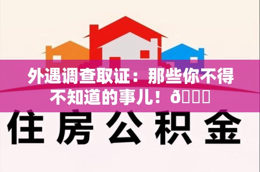 南平外遇调查取证：那些你不得不知道的事儿！😎
