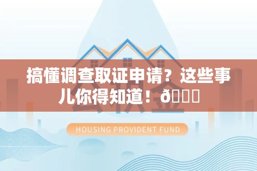 南平搞懂调查取证申请？这些事儿你得知道！😎