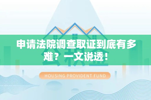 南平申请法院调查取证到底有多难？一文说透！