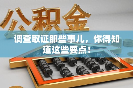 南平调查取证那些事儿，你得知道这些要点！