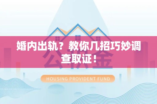 南平婚内出轨？教你几招巧妙调查取证！