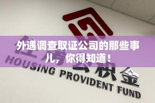 南平外遇调查取证公司的那些事儿，你得知道！
